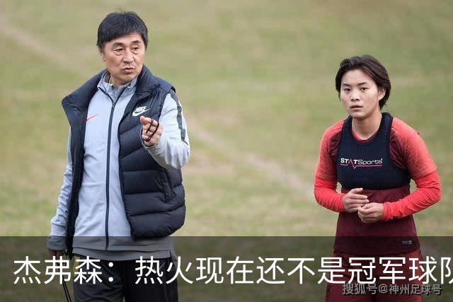 杰弗森：热火现在还不是冠军球队 詹姆斯也是换队第二年才夺冠