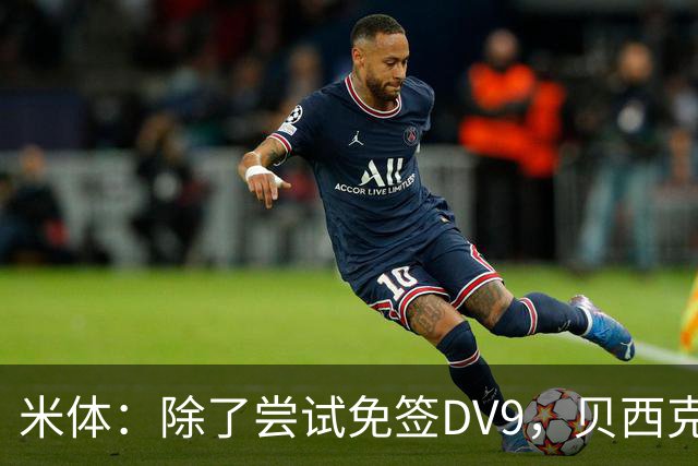 米体：除了尝试免签DV9，贝西克塔斯还有意阿图尔和迪格雷戈里奥